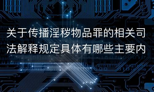 关于传播淫秽物品罪的相关司法解释规定具体有哪些主要内容