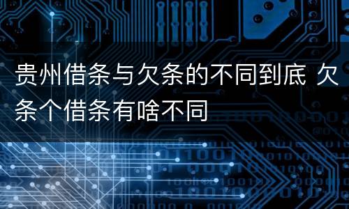 贵州借条与欠条的不同到底 欠条个借条有啥不同