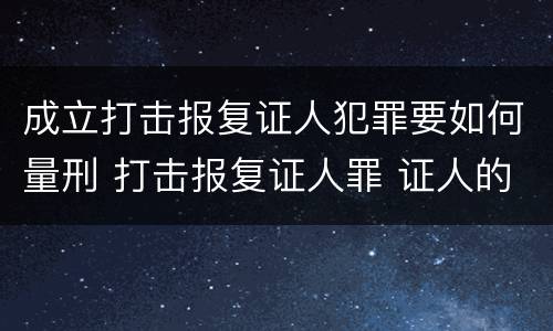 成立打击报复证人犯罪要如何量刑 打击报复证人罪 证人的范围