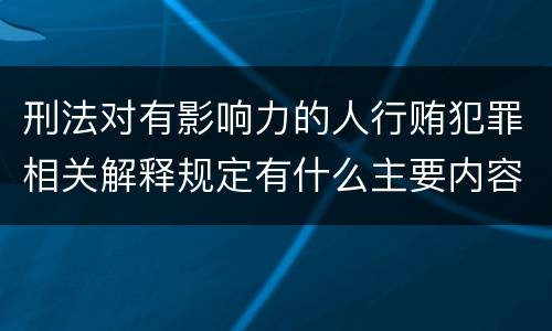 刑法对有影响力的人行贿犯罪相关解释规定有什么主要内容