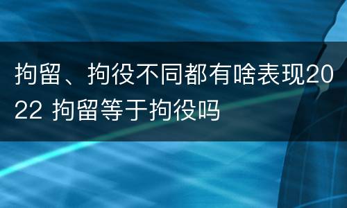 拘留、拘役不同都有啥表现2022 拘留等于拘役吗