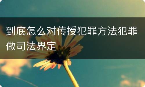 到底怎么对传授犯罪方法犯罪做司法界定