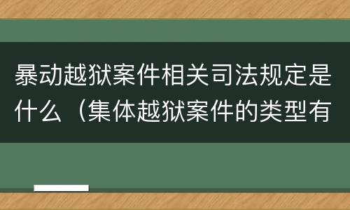 暴动越狱案件相关司法规定是什么（集体越狱案件的类型有( ）