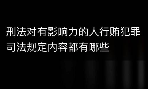 刑法对有影响力的人行贿犯罪司法规定内容都有哪些
