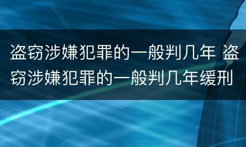 盗窃涉嫌犯罪的一般判几年 盗窃涉嫌犯罪的一般判几年缓刑