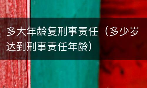 多大年龄复刑事责任（多少岁达到刑事责任年龄）