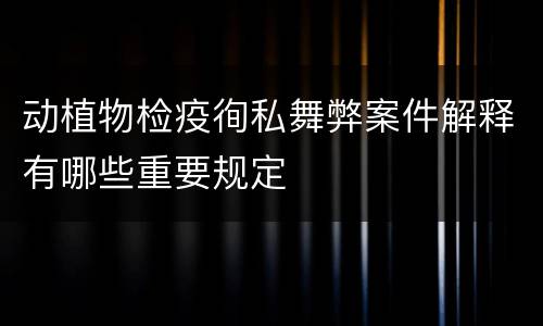 动植物检疫徇私舞弊案件解释有哪些重要规定