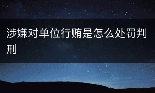 涉嫌对单位行贿是怎么处罚判刑