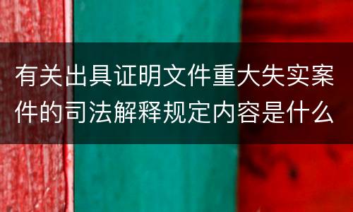 有关出具证明文件重大失实案件的司法解释规定内容是什么