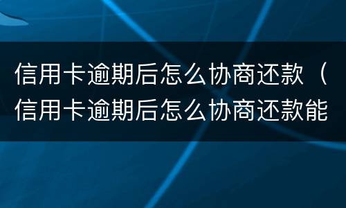 信用卡逾期后怎么协商还款（信用卡逾期后怎么协商还款能成功）
