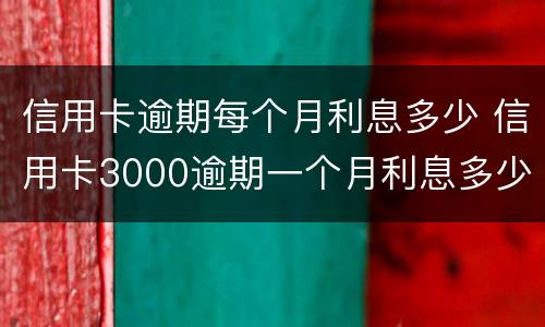 信用卡逾期每个月利息多少 信用卡3000逾期一个月利息多少