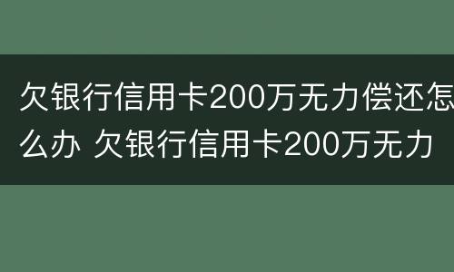 欠银行信用卡200万无力偿还怎么办 欠银行信用卡200万无力偿还怎么办呢
