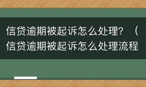 信贷逾期被起诉怎么处理？（信贷逾期被起诉怎么处理流程）