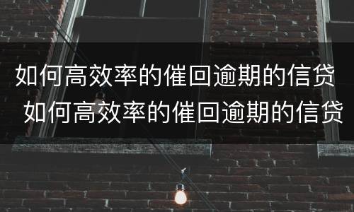 如何高效率的催回逾期的信贷 如何高效率的催回逾期的信贷公司