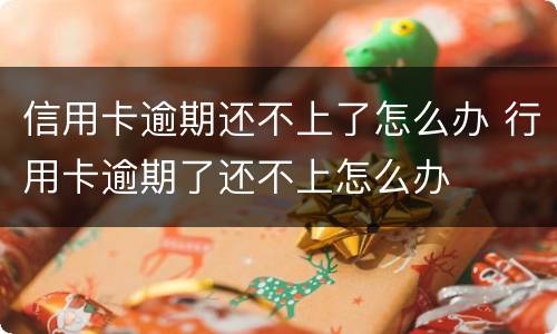 信用卡逾期还不上了怎么办 行用卡逾期了还不上怎么办