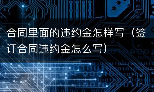 合同里面的违约金怎样写（签订合同违约金怎么写）