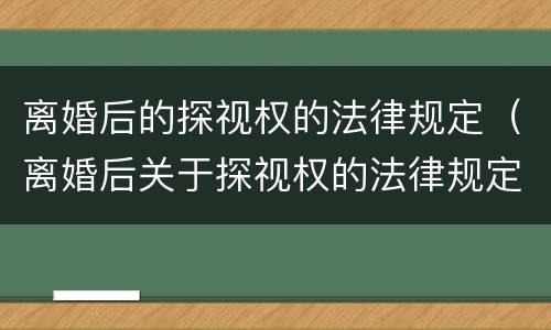 离婚后的探视权的法律规定（离婚后关于探视权的法律规定）