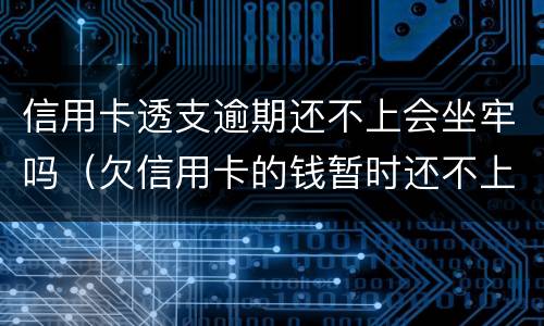 信用卡透支逾期还不上会坐牢吗（欠信用卡的钱暂时还不上会坐牢吗）