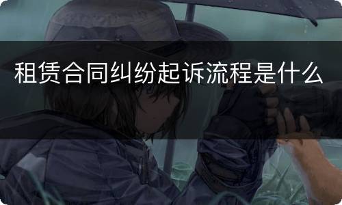 租赁合同纠纷起诉流程是什么