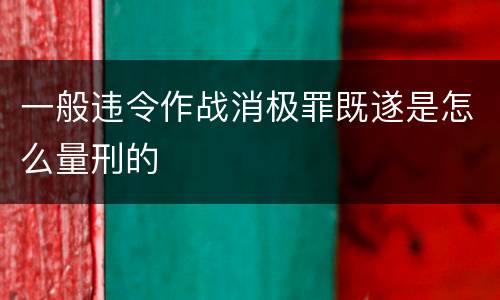 一般违令作战消极罪既遂是怎么量刑的