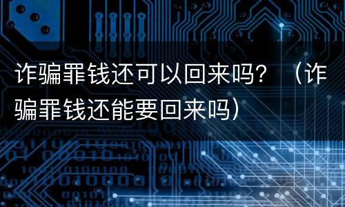 诈骗罪钱还可以回来吗？（诈骗罪钱还能要回来吗）
