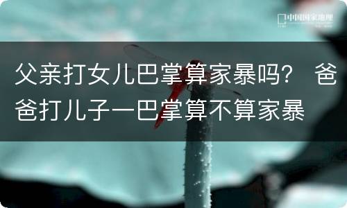 父亲打女儿巴掌算家暴吗？ 爸爸打儿子一巴掌算不算家暴