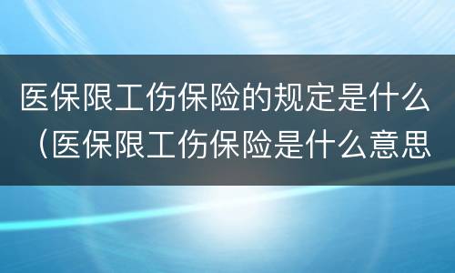医保限工伤保险的规定是什么（医保限工伤保险是什么意思）