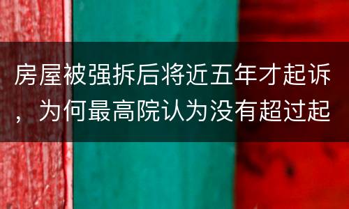 房屋被强拆后将近五年才起诉，为何最高院认为没有超过起诉期限？