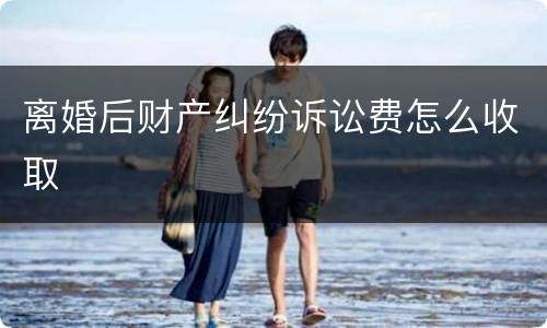 离婚后财产纠纷诉讼费怎么收取