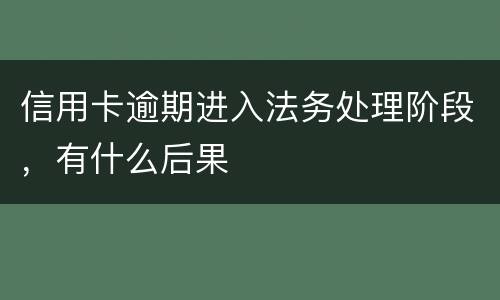 信用卡逾期进入法务处理阶段，有什么后果