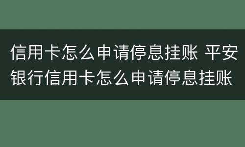 信用卡怎么申请停息挂账 平安银行信用卡怎么申请停息挂账