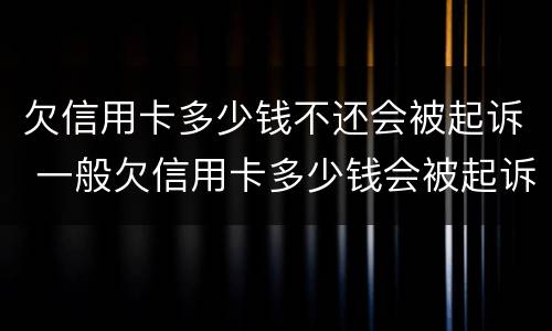 欠信用卡多少钱不还会被起诉 一般欠信用卡多少钱会被起诉