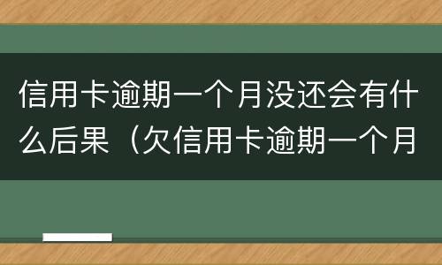 信用卡逾期一个月没还会有什么后果（欠信用卡逾期一个月会怎么样）