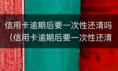 信用卡逾期后要一次性还清吗（信用卡逾期后要一次性还清吗）