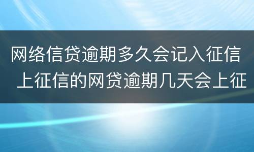 网络信贷逾期多久会记入征信 上征信的网贷逾期几天会上征信