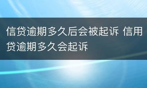 信贷逾期多久后会被起诉 信用贷逾期多久会起诉