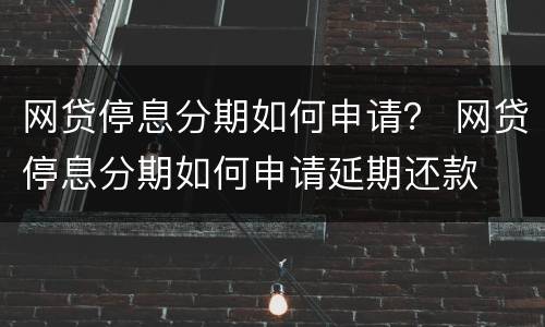 网贷停息分期如何申请？ 网贷停息分期如何申请延期还款