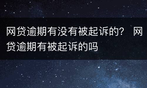 网贷逾期有没有被起诉的？ 网贷逾期有被起诉的吗