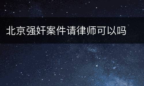北京强奸案件请律师可以吗