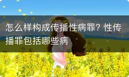 怎么样构成传播性病罪? 性传播罪包括哪些病
