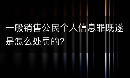 一般销售公民个人信息罪既遂是怎么处罚的？