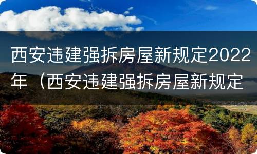 西安违建强拆房屋新规定2022年（西安违建强拆房屋新规定2022年）