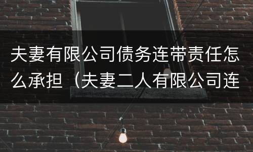 夫妻有限公司债务连带责任怎么承担（夫妻二人有限公司连带责任）