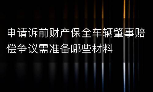 申请诉前财产保全车辆肇事赔偿争议需准备哪些材料
