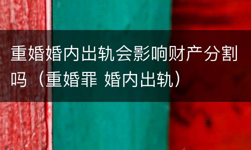 重婚婚内岀轨会影响财产分割吗（重婚罪 婚内出轨）