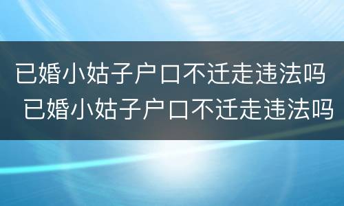 已婚小姑子户口不迁走违法吗 已婚小姑子户口不迁走违法吗