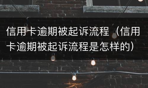 信用卡逾期被起诉流程（信用卡逾期被起诉流程是怎样的）