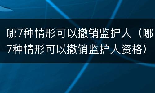 哪7种情形可以撤销监护人（哪7种情形可以撤销监护人资格）