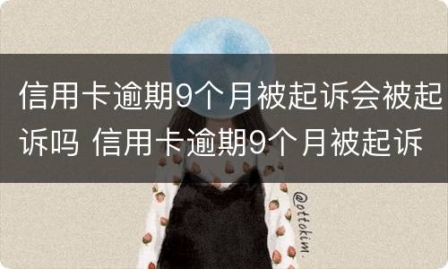 信用卡逾期9个月被起诉会被起诉吗 信用卡逾期9个月被起诉会被起诉吗怎么办