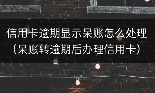 信用卡逾期显示呆账怎么处理（呆账转逾期后办理信用卡）
